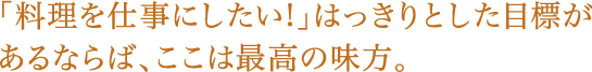 「料理を仕事にしたい!」はっきりとした目標があるならば、ここは最高の味方。