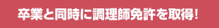 卒業と同時に調理師免許を取得！