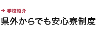 学校紹介 県外からでも安心寮制度