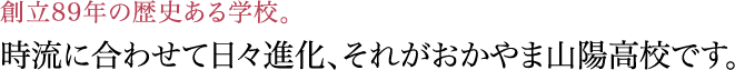 時流に合わせて日々進化、それがおかやま山陽高校です。