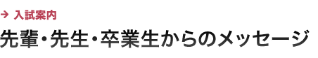 先輩・先生・卒業生からのメッセージ