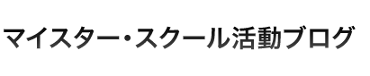 マイスター・スクール活動ブログ