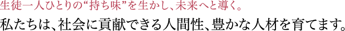 私たちは、社会に貢献できる人間性、豊かな人材を育てます。