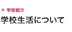 学校紹介 学校生活について