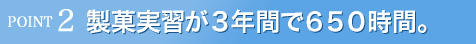 製菓実習が3年間で650時間。