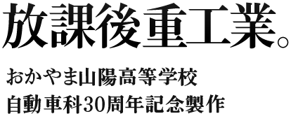 放課後重工業。おかやま山陽高等学校自動車科30周年記念製作
